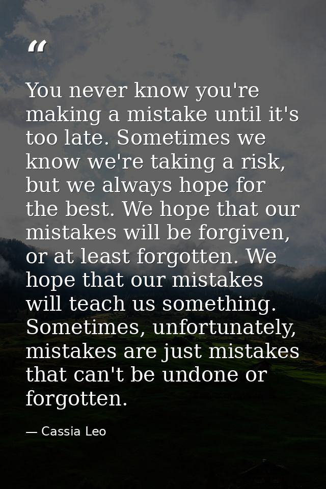 You never know you're making a mistake until it's too late. Sometimes we know we're taking a risk, but we always hope fo — Cassia Leo