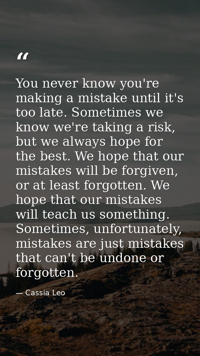 You never know you're making a mistake until it's too late. Sometimes we know we're taking a risk, but we always hope fo — Cassia Leo