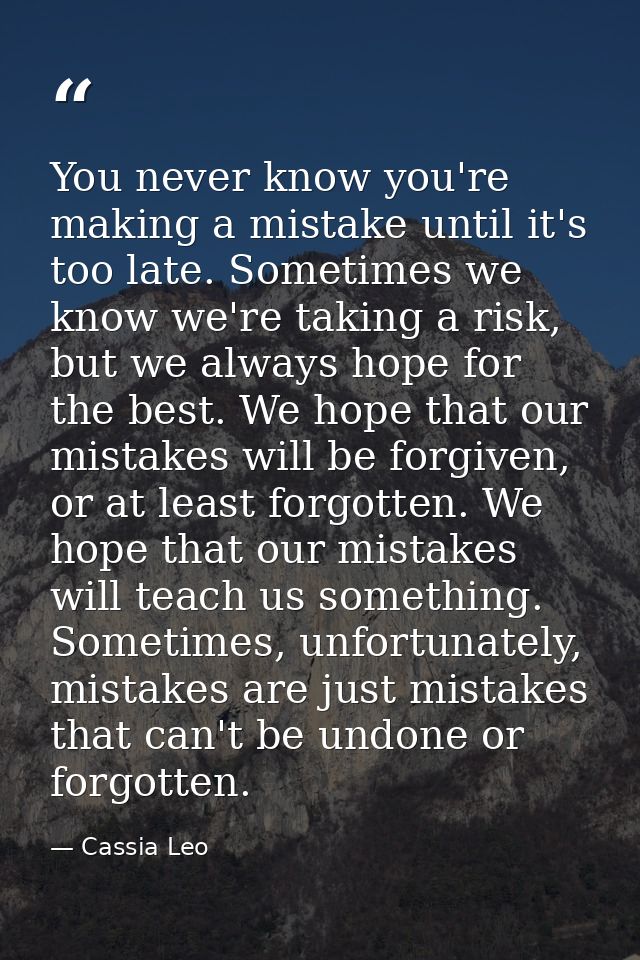 You never know you're making a mistake until it's too late. Sometimes we know we're taking a risk, but we always hope fo — Cassia Leo