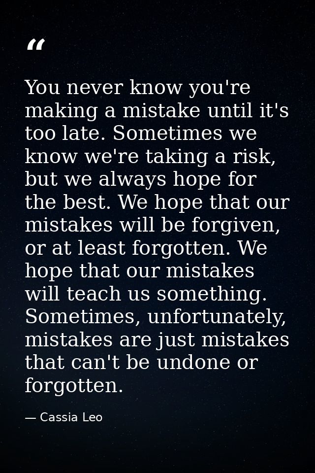 You never know you're making a mistake until it's too late. Sometimes we know we're taking a risk, but we always hope fo — Cassia Leo