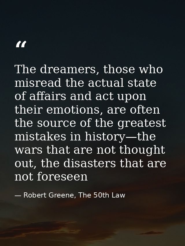 The dreamers, those who misread the actual state of affairs and act upon their emotions, are often the source of the gre — Robert Greene, The 50th Law