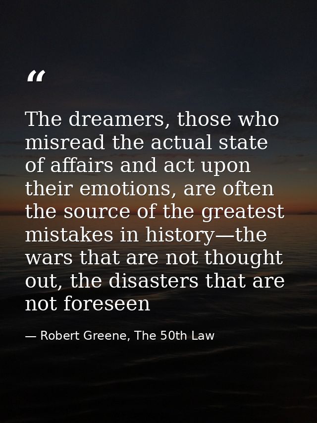 The dreamers, those who misread the actual state of affairs and act upon their emotions, are often the source of the gre — Robert Greene, The 50th Law