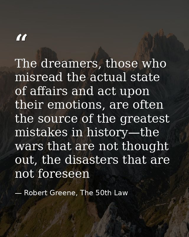 The dreamers, those who misread the actual state of affairs and act upon their emotions, are often the source of the gre — Robert Greene, The 50th Law