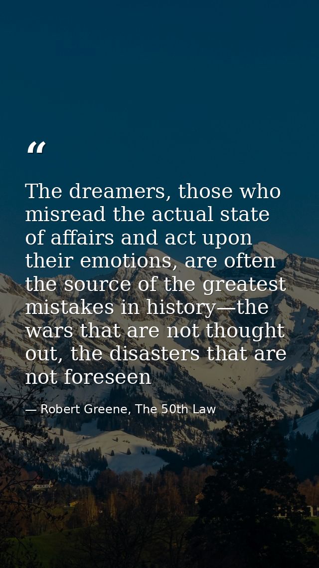 The dreamers, those who misread the actual state of affairs and act upon their emotions, are often the source of the gre — Robert Greene, The 50th Law