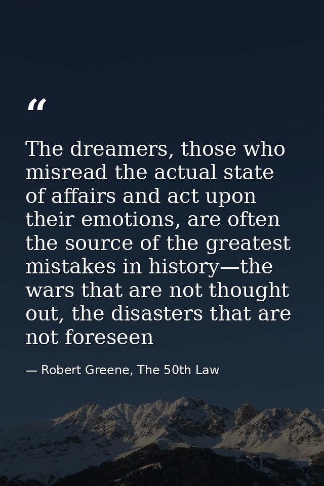 The dreamers, those who misread the actual state of affairs and act upon their emotions, are often the source of the gre — Robert Greene, The 50th Law