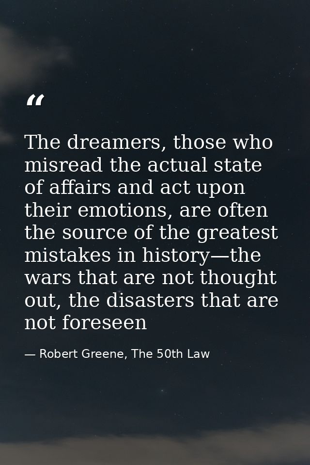 The dreamers, those who misread the actual state of affairs and act upon their emotions, are often the source of the gre — Robert Greene, The 50th Law