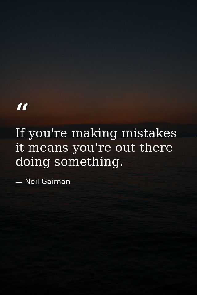 If you're making mistakes it means you're out there doing something. — Neil Gaiman