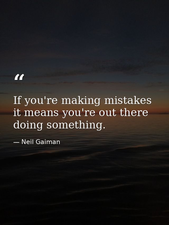 If you're making mistakes it means you're out there doing something. — Neil Gaiman