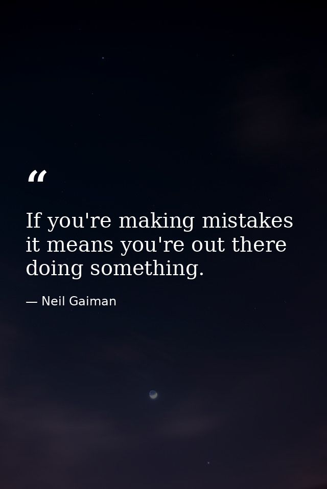 If you're making mistakes it means you're out there doing something. — Neil Gaiman