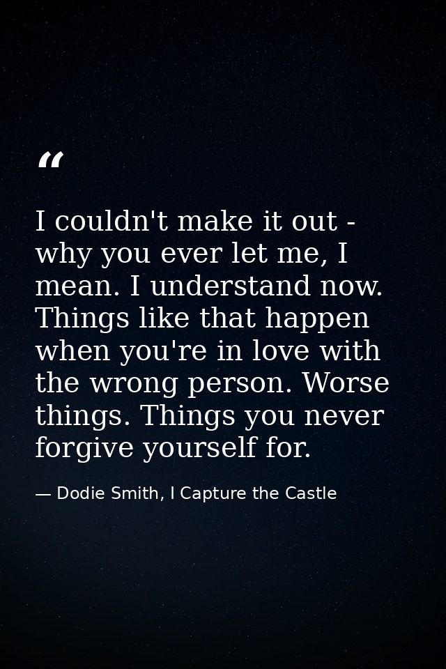 I couldn't make it out - why you ever let me, I mean. I understand now. Things like that happen when you're in love with — Dodie Smith, I Capture the Castle