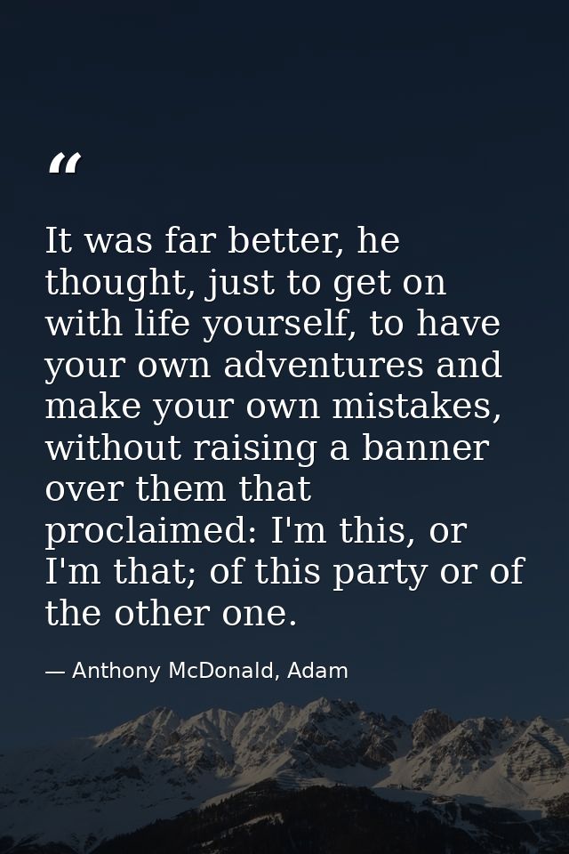 It was far better, he thought, just to get on with life yourself, to have your own adventures and make your own mistakes — Anthony McDonald, Adam