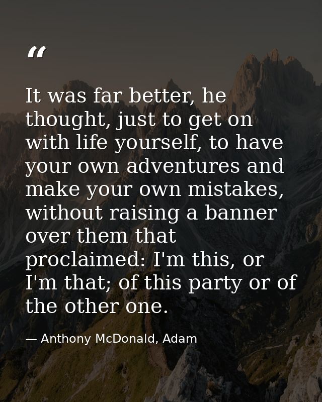 It was far better, he thought, just to get on with life yourself, to have your own adventures and make your own mistakes — Anthony McDonald, Adam