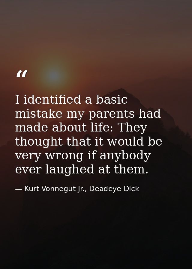 I identified a basic mistake my parents had made about life: They thought that it would be very wrong if anybody ever la — Kurt Vonnegut Jr., Deadeye Dick