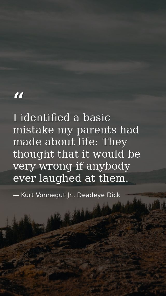 I identified a basic mistake my parents had made about life: They thought that it would be very wrong if anybody ever la — Kurt Vonnegut Jr., Deadeye Dick