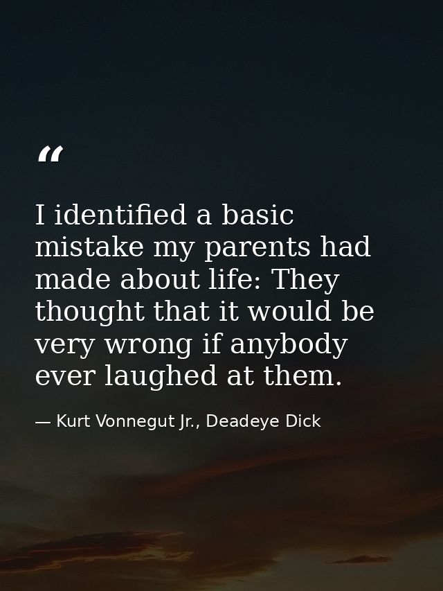 I identified a basic mistake my parents had made about life: They thought that it would be very wrong if anybody ever la — Kurt Vonnegut Jr., Deadeye Dick