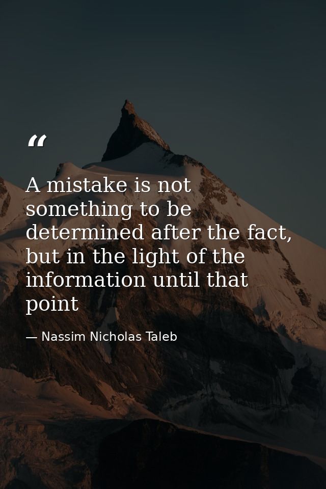A mistake is not something to be determined after the fact, but in the light of the information until that point — Nassim Nicholas Taleb