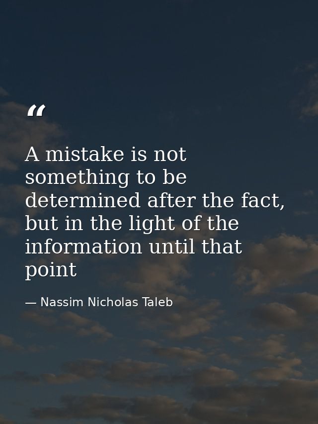 A mistake is not something to be determined after the fact, but in the light of the information until that point — Nassim Nicholas Taleb