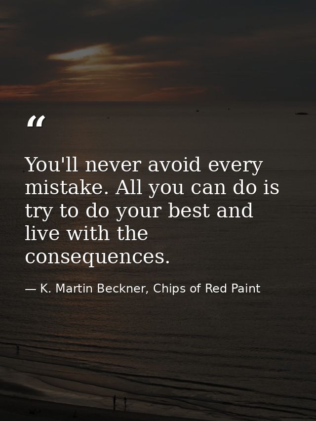 You'll never avoid every mistake. All you can do is try to do your best and live with the consequences. — K. Martin Beckner, Chips of Red Paint