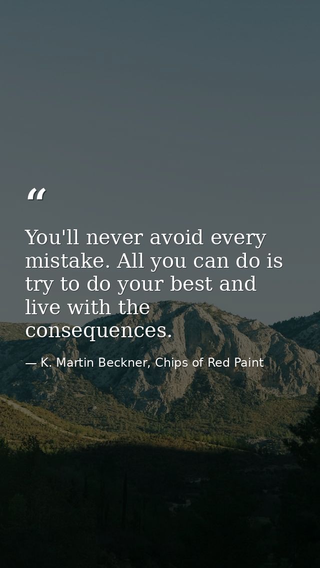 You'll never avoid every mistake. All you can do is try to do your best and live with the consequences. — K. Martin Beckner, Chips of Red Paint