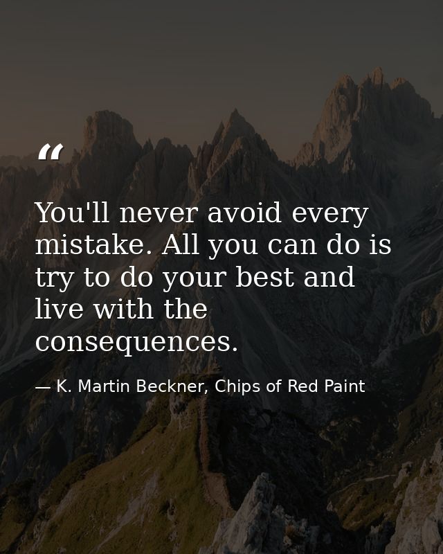 You'll never avoid every mistake. All you can do is try to do your best and live with the consequences. — K. Martin Beckner, Chips of Red Paint