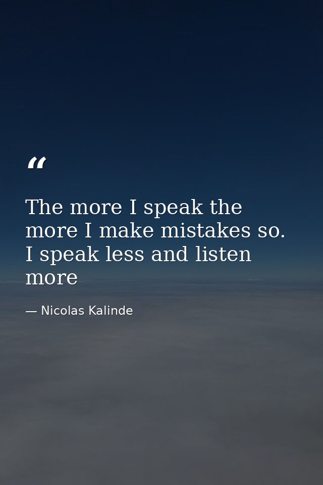 The more I speak the more I make mistakes so. I speak less and listen more — Nicolas Kalinde