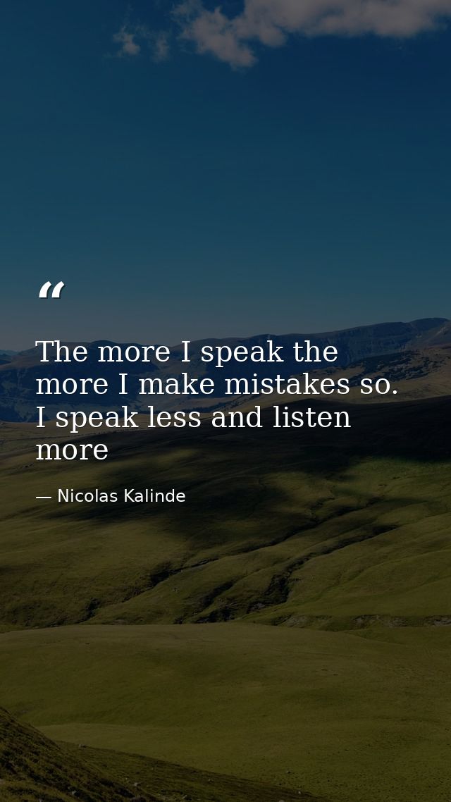 The more I speak the more I make mistakes so. I speak less and listen more — Nicolas Kalinde