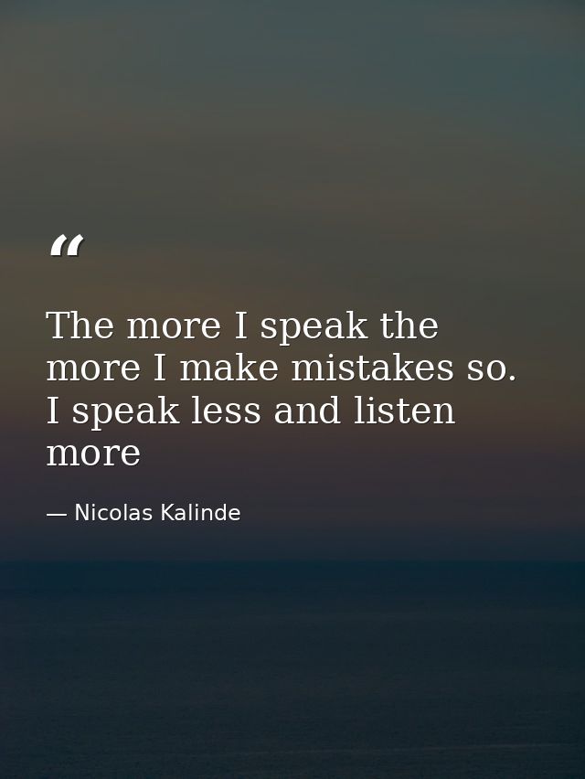 The more I speak the more I make mistakes so. I speak less and listen more — Nicolas Kalinde