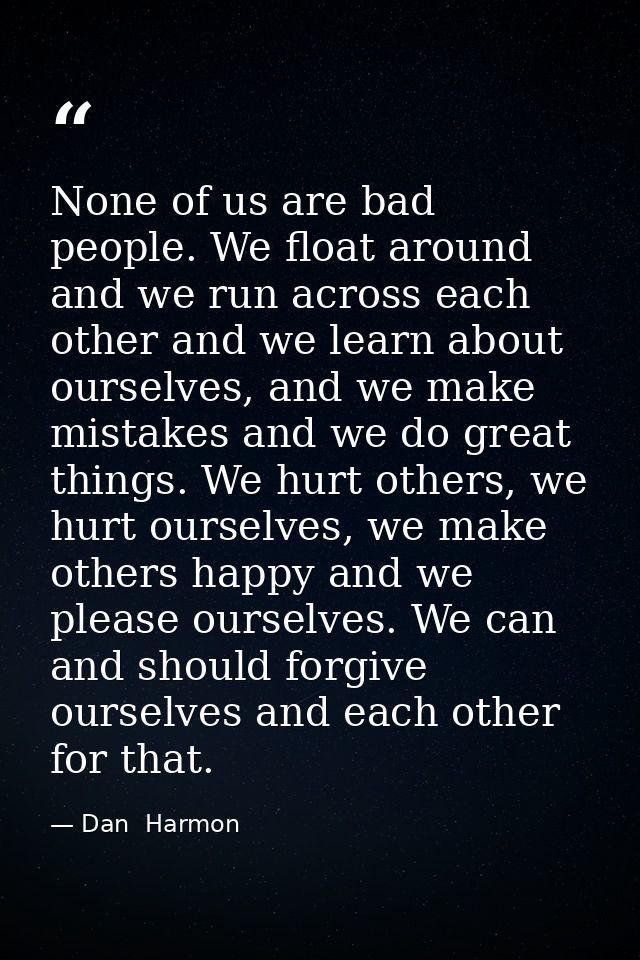 None of us are bad people. We float around and we run across each other and we learn about ourselves, and we make mistak — Dan  Harmon