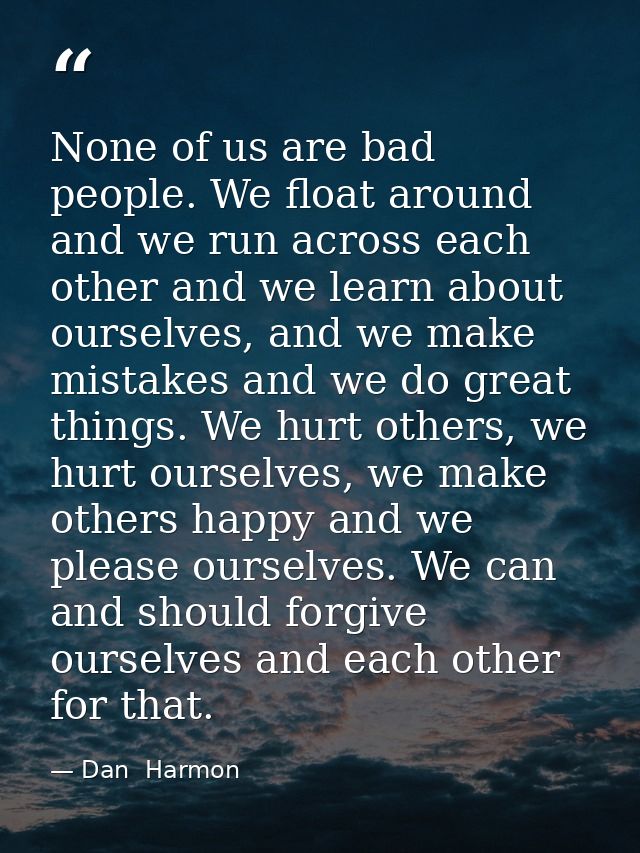 None of us are bad people. We float around and we run across each other and we learn about ourselves, and we make mistak — Dan  Harmon