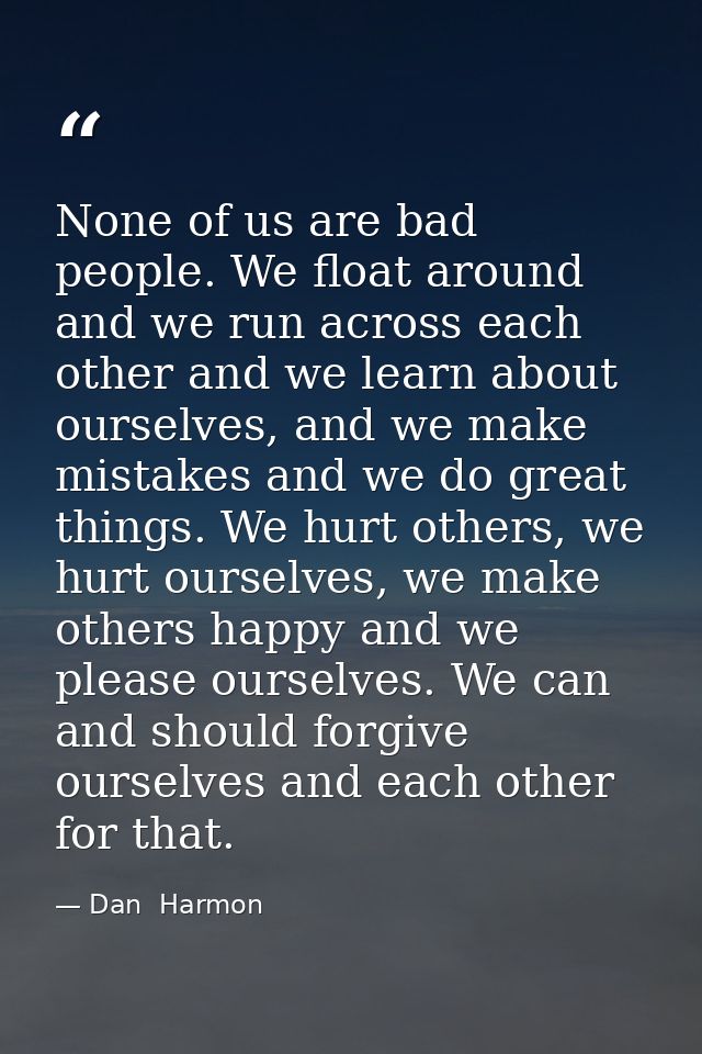 None of us are bad people. We float around and we run across each other and we learn about ourselves, and we make mistak — Dan  Harmon