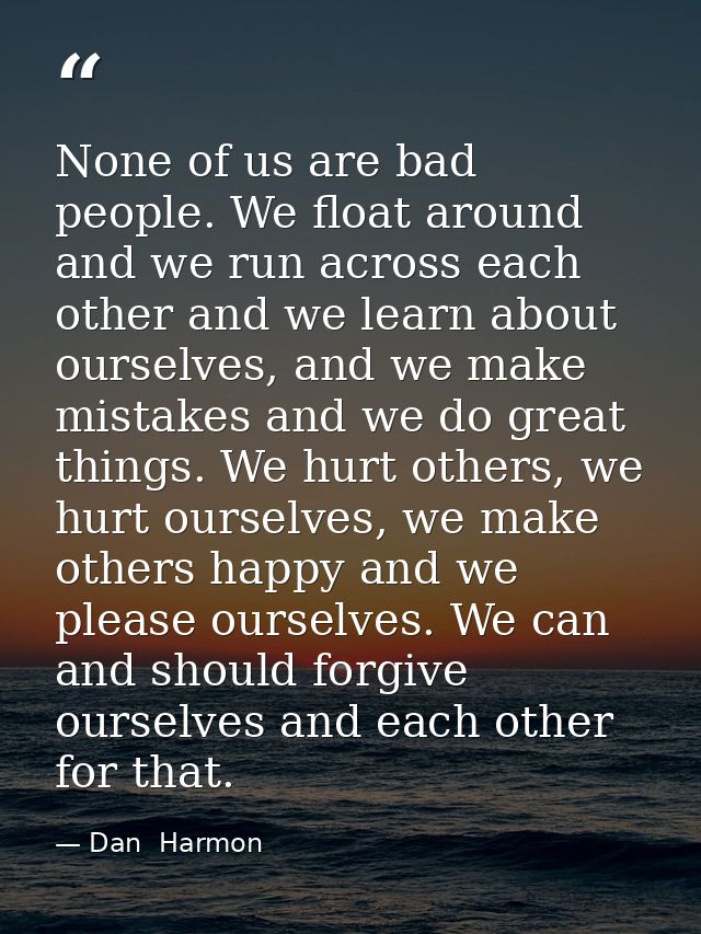 None of us are bad people. We float around and we run across each other and we learn about ourselves, and we make mistak — Dan  Harmon