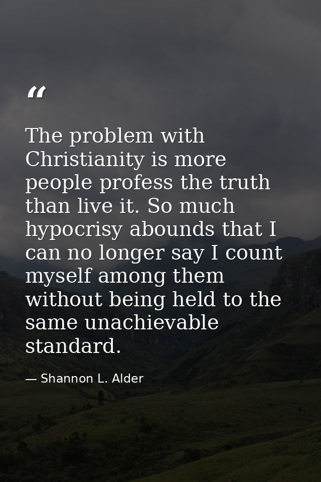 The problem with Christianity is more people profess the truth than live it. So much hypocrisy abounds that I can no lon — Shannon L. Alder