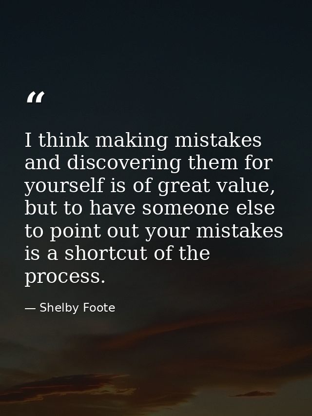 I think making mistakes and discovering them for yourself is of great value, but to have someone else to point out your  — Shelby Foote