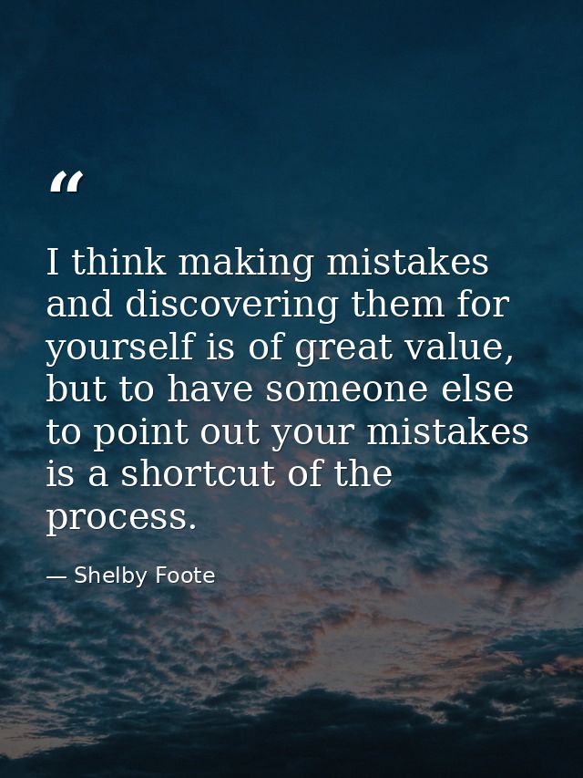 I think making mistakes and discovering them for yourself is of great value, but to have someone else to point out your  — Shelby Foote