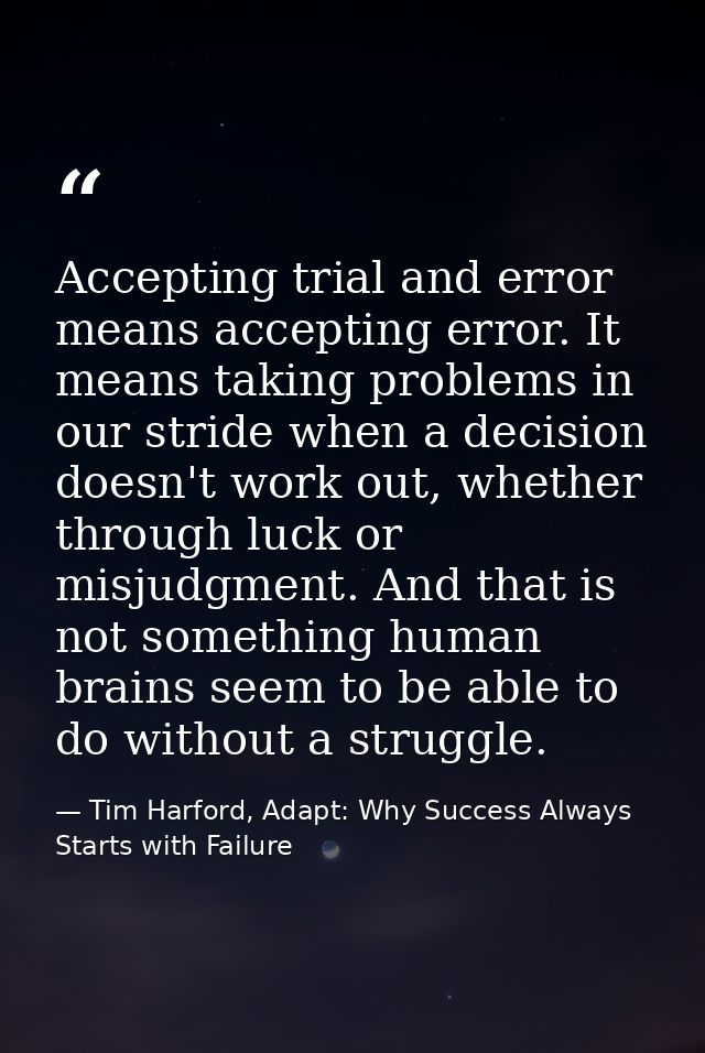 Accepting trial and error means accepting error. It means taking problems in our stride when a decision doesn't work out — Tim Harford, Adapt: Why Success Always Starts with Failure