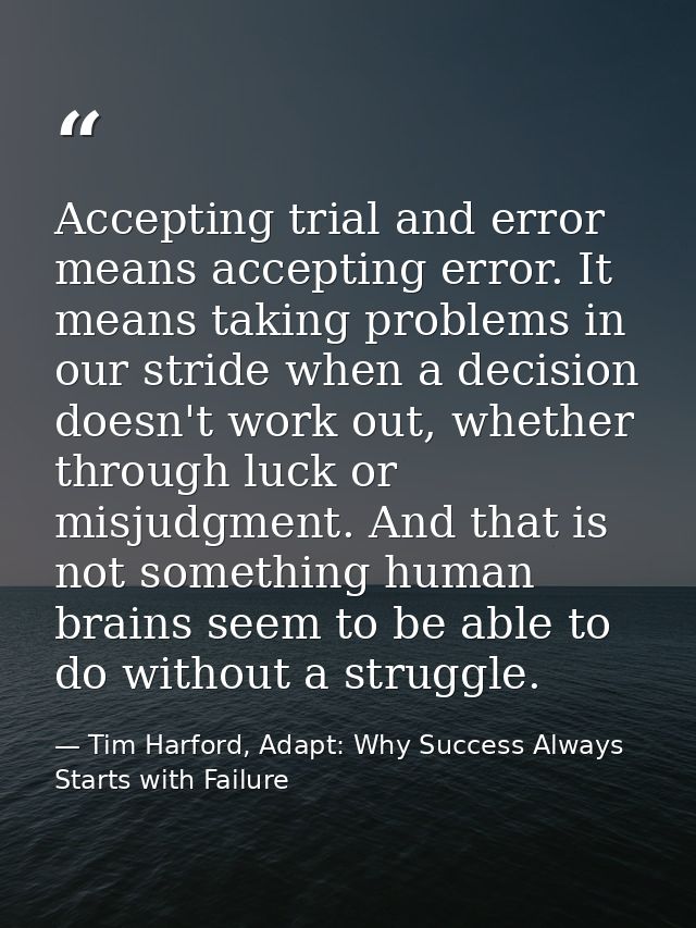 Accepting trial and error means accepting error. It means taking problems in our stride when a decision doesn't work out — Tim Harford, Adapt: Why Success Always Starts with Failure
