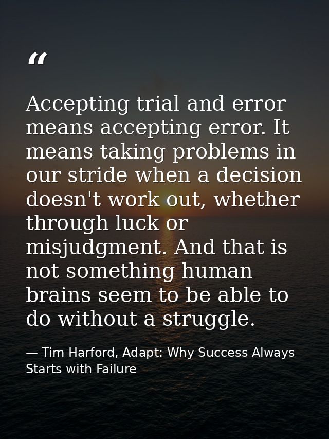 Accepting trial and error means accepting error. It means taking problems in our stride when a decision doesn't work out — Tim Harford, Adapt: Why Success Always Starts with Failure