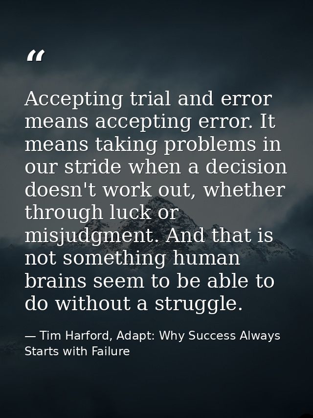 Accepting trial and error means accepting error. It means taking problems in our stride when a decision doesn't work out — Tim Harford, Adapt: Why Success Always Starts with Failure