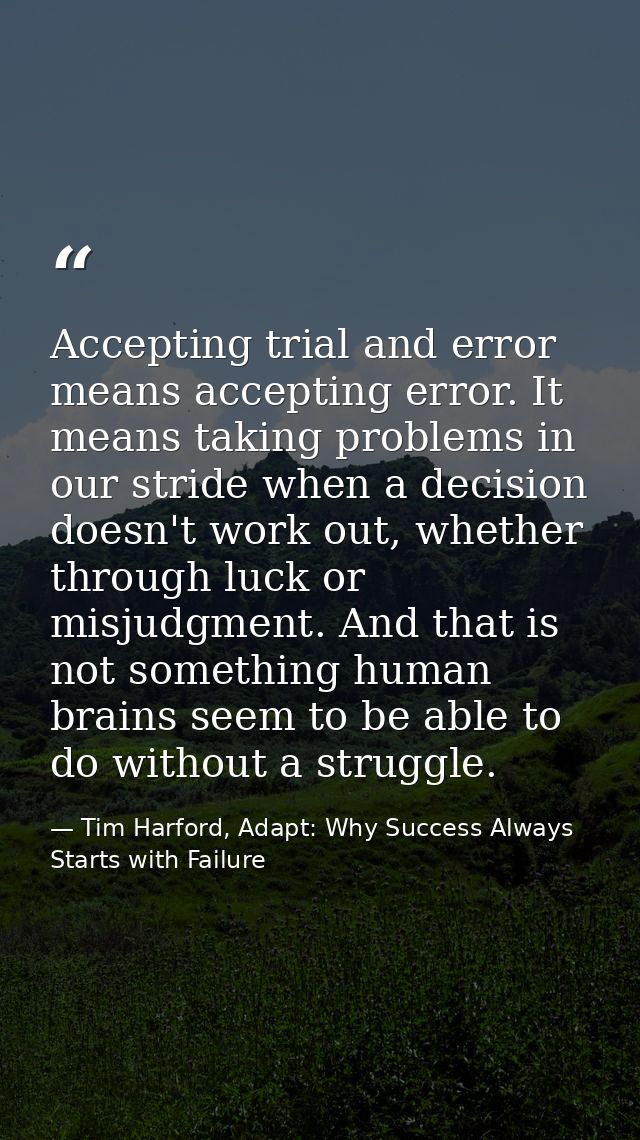 Accepting trial and error means accepting error. It means taking problems in our stride when a decision doesn't work out — Tim Harford, Adapt: Why Success Always Starts with Failure