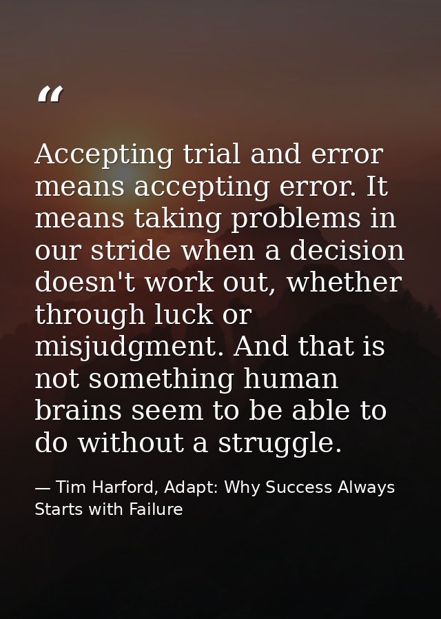 Accepting trial and error means accepting error. It means taking problems in our stride when a decision doesn't work out — Tim Harford, Adapt: Why Success Always Starts with Failure
