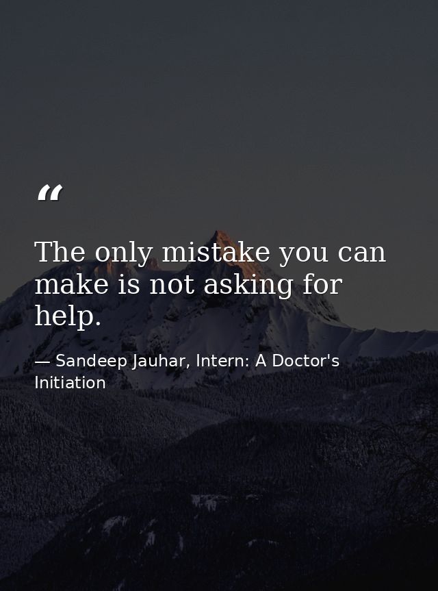 The only mistake you can make is not asking for help. — Sandeep Jauhar, Intern: A Doctor's Initiation