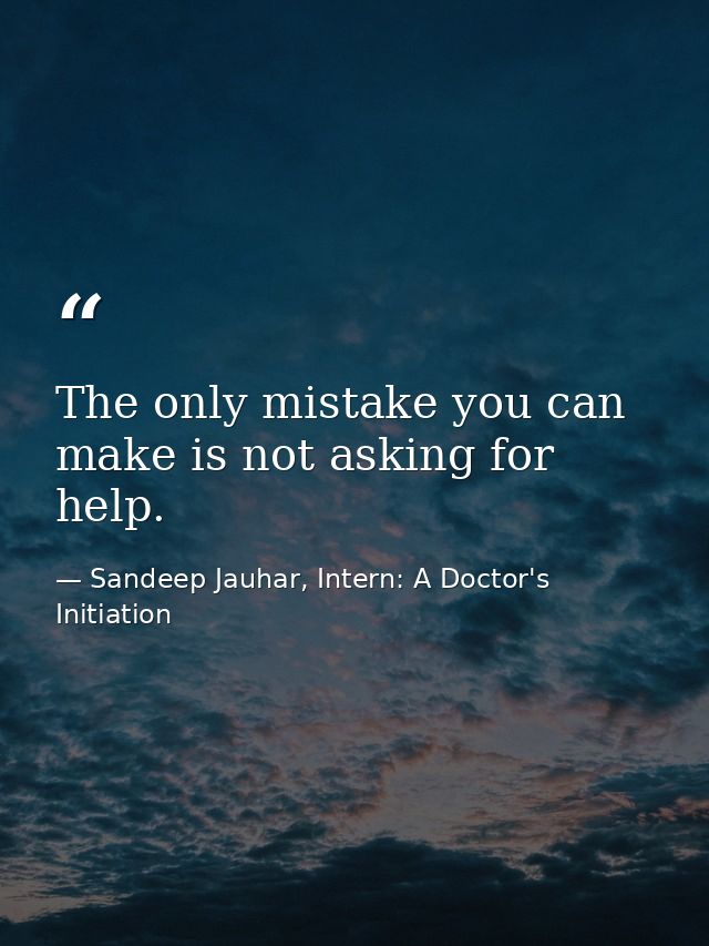 The only mistake you can make is not asking for help. — Sandeep Jauhar, Intern: A Doctor's Initiation