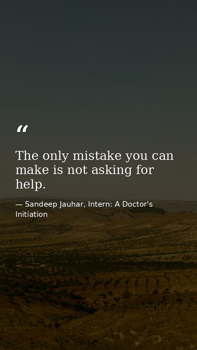 The only mistake you can make is not asking for help. — Sandeep Jauhar, Intern: A Doctor's Initiation