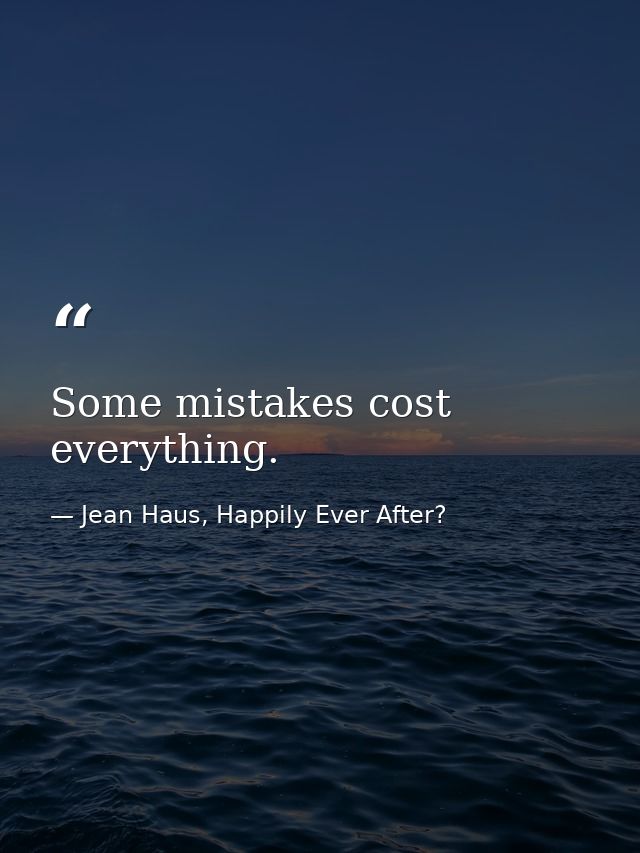 Some mistakes cost everything. — Jean Haus, Happily Ever After?