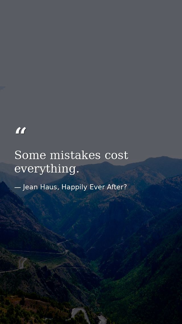 Some mistakes cost everything. — Jean Haus, Happily Ever After?