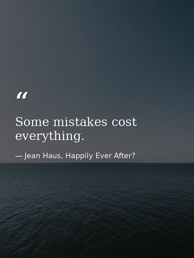 Some mistakes cost everything. — Jean Haus, Happily Ever After?