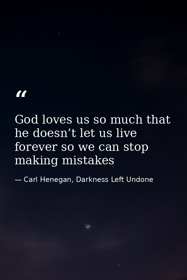 God loves us so much that he doesn’t let us live forever so we can stop making mistakes — Carl Henegan, Darkness Left Undone