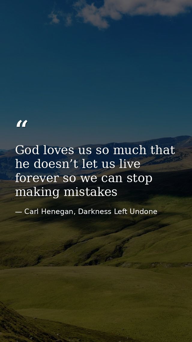 God loves us so much that he doesn’t let us live forever so we can stop making mistakes — Carl Henegan, Darkness Left Undone