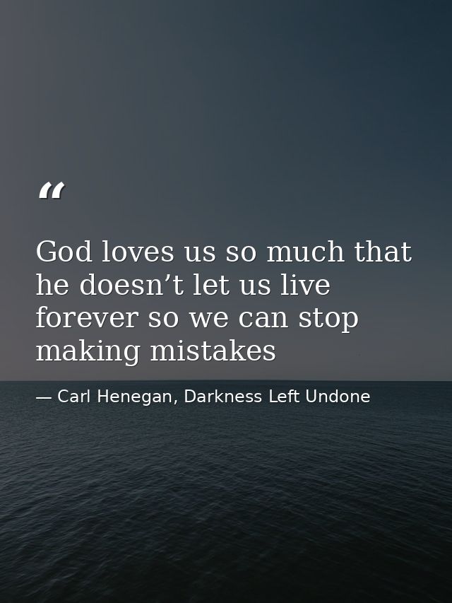 God loves us so much that he doesn’t let us live forever so we can stop making mistakes — Carl Henegan, Darkness Left Undone
