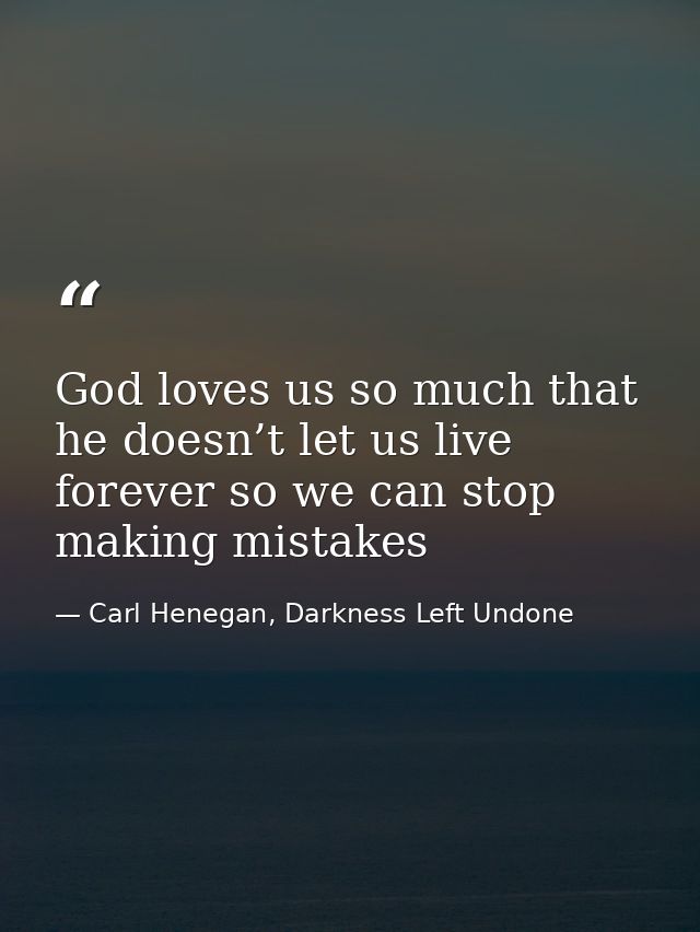 God loves us so much that he doesn’t let us live forever so we can stop making mistakes — Carl Henegan, Darkness Left Undone